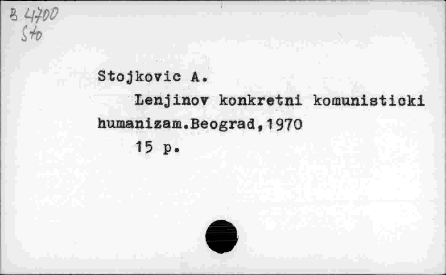 ﻿% w
Stojkovic A.
Lenjinov konkretni komunisticki humanizam.Beograd,1970
15 p.